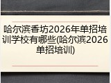 哈尔滨香坊2026年单招培训学校有哪些(哈尔滨2026单招培训)