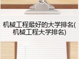 机械工程最好的大学排名(机械工程大学排名)