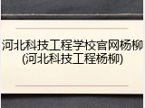 河北科技工程学校官网杨柳(河北科技工程杨柳)