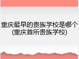 重庆最早的贵族学校是哪个(重庆首所贵族学校)