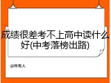 成绩很差考不上高中读什么好(中考落榜出路)