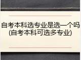 自考本科选专业是选一个吗(自考本科可选多专业)