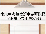 南京中考复读班中专可以报吗(南京中专中考复读)