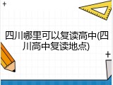 四川哪里可以复读高中(四川高中复读地点)