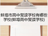 蚌埠市高中复读学校有哪些学校(蚌埠高中复读学校)