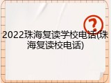 2022珠海复读学校电话(珠海复读校电话)