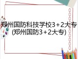 郑州国防科技学校3+2大专(郑州国防3+2大专)