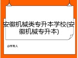 安徽机械类专升本学校(安徽机械专升本)
