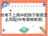 给考不上高中的孩子寄语怎么写呢(中考落榜寄语)