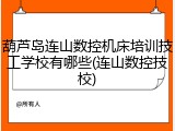 葫芦岛连山数控机床培训技工学校有哪些(连山数控技校)