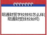 昭通财贸学校技校怎么样(昭通财贸技校如何)