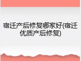 宿迁产后修复哪家好(宿迁优质产后修复)