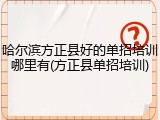 哈尔滨方正县好的单招培训哪里有(方正县单招培训)