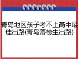 青岛地区孩子考不上高中最佳出路(青岛落榜生出路)