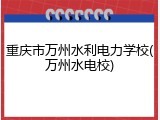 重庆市万州水利电力学校(万州水电校)