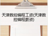 天津数控编程工资(天津数控编程薪资)