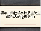 额尔古纳挖机学校招生简章(额尔古纳挖机招生)