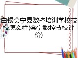 白银会宁县数控培训学校技校怎么样(会宁数控技校评价)