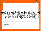 大庆红岗农业学校地址在什么地方(红岗农校地址)