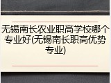 无锡南长农业职高学校哪个专业好(无锡南长职高优势专业)
