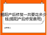 揭阳产后修复一共要花多少钱(揭阳产后修复费用)