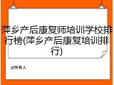 萍乡产后康复师培训学校排行榜(萍乡产后康复培训排行)