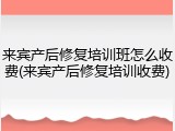 来宾产后修复培训班怎么收费(来宾产后修复培训收费)