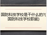 国防科技学校是干什么的?(国防科技学校职能)