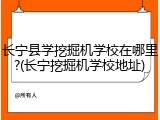 长宁县学挖掘机学校在哪里?(长宁挖掘机学校地址)