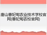 唐山曹妃甸农业技术学校官网(曹妃甸农校官网)