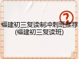 福建初三复读制冲刺班推荐(福建初三复读班)