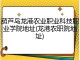 葫芦岛龙港农业职业科技职业学院地址(龙港农职院地址)