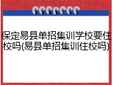 保定易县单招集训学校要住校吗(易县单招集训住校吗)