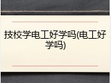 技校学电工好学吗(电工好学吗)
