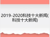 2019-2020科技十大新闻(科技十大新闻)