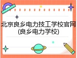 北京良乡电力技工学校官网(良乡电力学校)