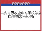 吉安青原农业中专学校怎么样(青原农专如何)