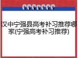 汉中宁强县高考补习推荐哪家(宁强高考补习推荐)