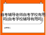 自考辅导老师自考学校有用吗(自考学校辅导有用吗)