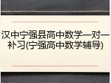 汉中宁强县高中数学一对一补习(宁强高中数学辅导)