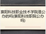 襄阳科技职业技术学院是公办的吗(襄阳科技职院公办吗)