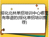 绥化北林单招培训中心哪里有靠谱的(绥化单招培训推荐)