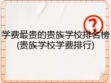 学费最贵的贵族学校排名榜(贵族学校学费排行)