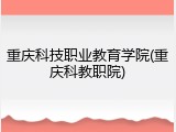 重庆科技职业教育学院(重庆科教职院)