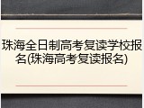 珠海全日制高考复读学校报名(珠海高考复读报名)