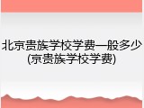 北京贵族学校学费一般多少(京贵族学校学费)
