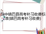 汉中镇巴县高考补习收费标准(镇巴高考补习收费)