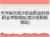 齐齐哈尔龙沙农业职业科技职业学院地址(龙沙农职院地址)