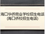 海口华侨商业学校招生电话(海口侨校招生电话)