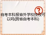 自考本科报省外学校技校可以吗(跨省自考本科)